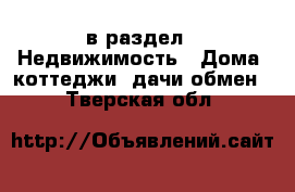  в раздел : Недвижимость » Дома, коттеджи, дачи обмен . Тверская обл.